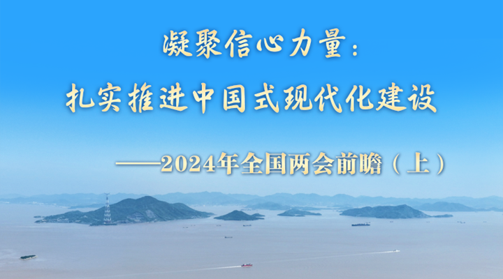 凝聚信心力量：扎實(shí)推進(jìn)中國式現代化建設——2024年全國兩會(huì )前瞻（上）