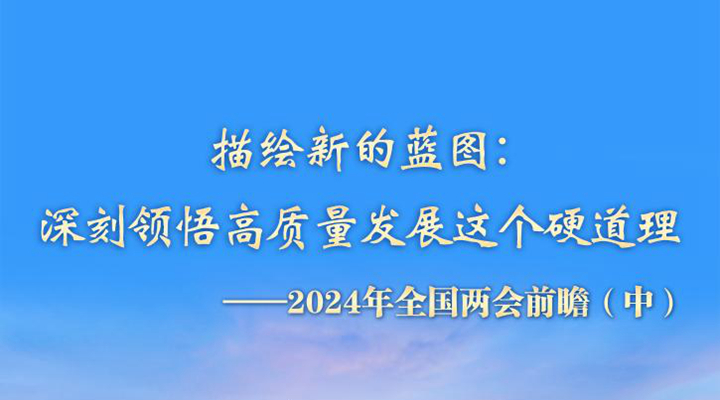 描繪新的藍圖：深刻領(lǐng)悟高質(zhì)量發(fā)展這個(gè)硬道理——2024年全國兩會(huì )前瞻（中）